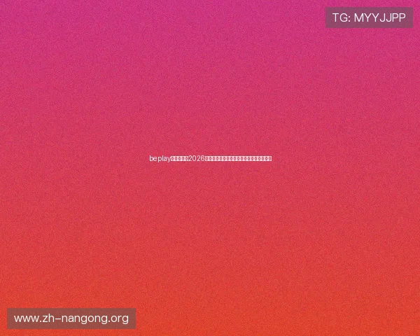 beplay官网娱乐:2026年世界杯最新战术分析与球队战术布局揭秘 beplay官网娱乐:2026年世界杯最新战术分析与球队战术布局揭秘